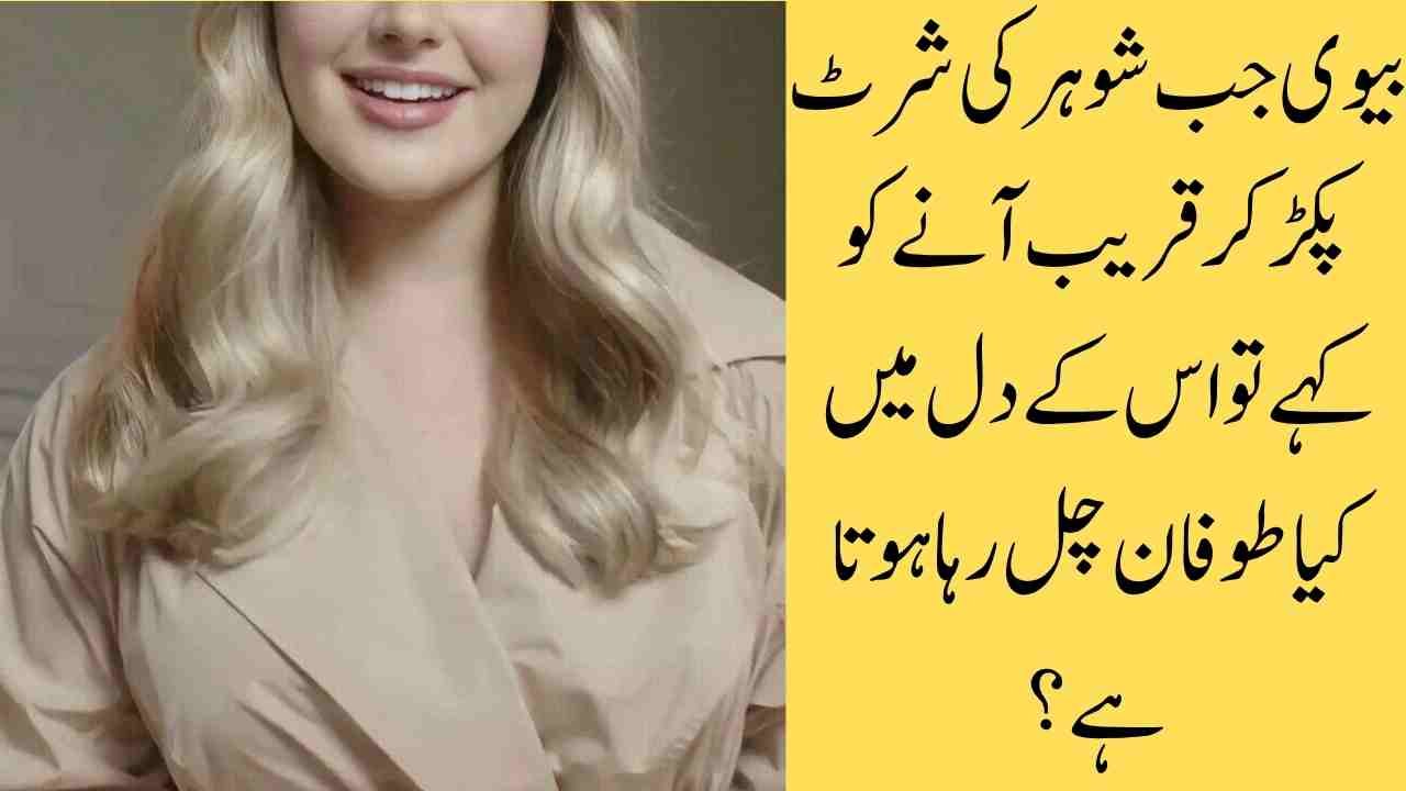 بیوی جب شوہر کی شرٹ پکڑ کر قریب آنے کو کہے تو اس کے دل میں کیا طوفان چل رہا ہوتا ہے؟
