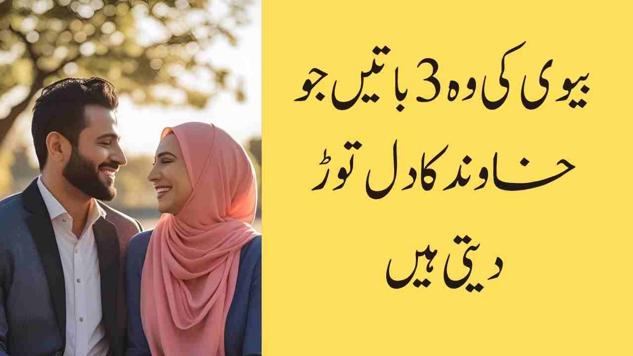 بیوی کی وہ 3 باتیں جو خاوند کا دل توڑ دیتی ہیں