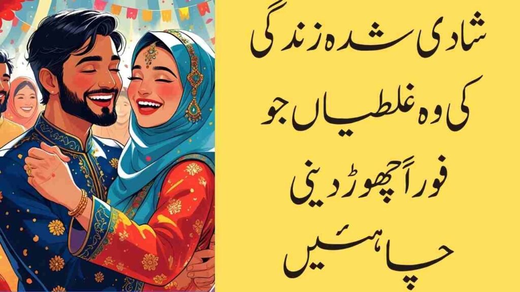 شادی شدہ زندگی کی وہ غلطیاں جو فوراً چھوڑ دینی چاہئیں