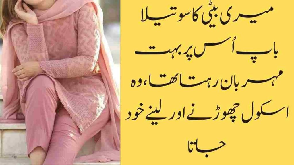 میری بیٹی کا سوتیلا باپ اُس پر بہت مہربان رہتا ۔وہ میری بیٹی کو خود اسکول چھوڑنے لینے