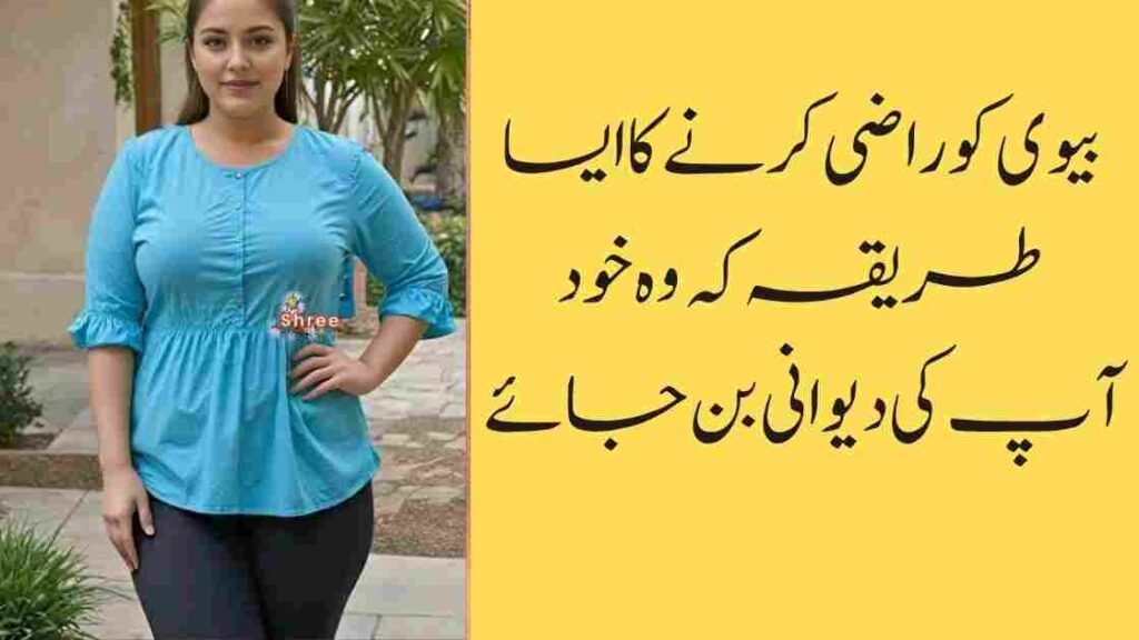 بیوی کو راضی کرنے کا ایسا طریقہ کہ وہ خود آپ کی دیوانی بن جائے