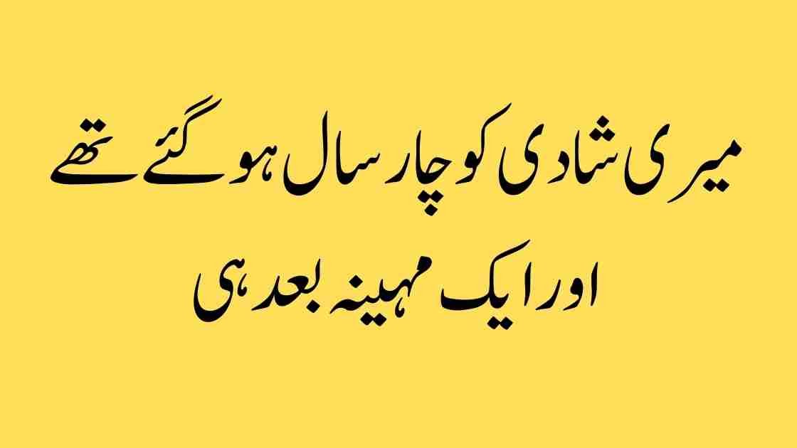 میری شادی کو چار سال ہو گئے تھے، اور ایک مہینہ بعد ہی میری آنکھیں کھل گئیں