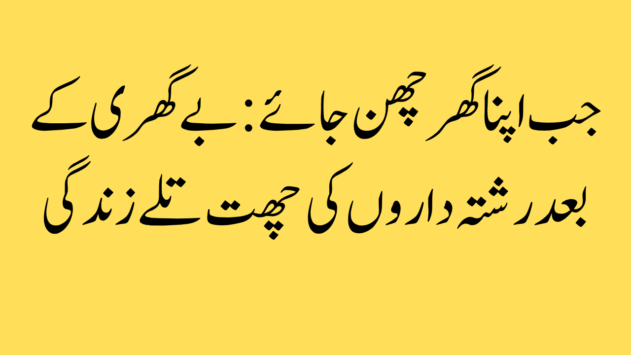 جب اپنا گھر چھن جائے: بے گھری کے بعد رشتہ داروں کی چھت تلے زندگی